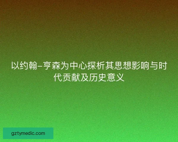 以约翰-亨森为中心探析其思想影响与时代贡献及历史意义 以约翰-亨森为中心探析其思想影响与时代贡献及历史意义