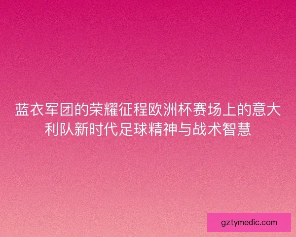 蓝衣军团的荣耀征程欧洲杯赛场上的意大利队新时代足球精神与战术智慧