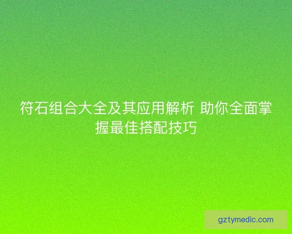 符石组合大全及其应用解析 助你全面掌握最佳搭配技巧
