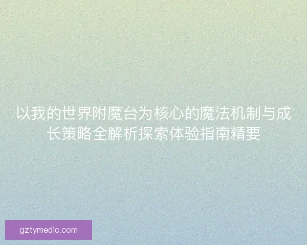 以我的世界附魔台为核心的魔法机制与成长策略全解析探索体验指南精要