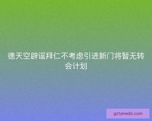 德天空辟谣拜仁不考虑引进新门将暂无转会计划