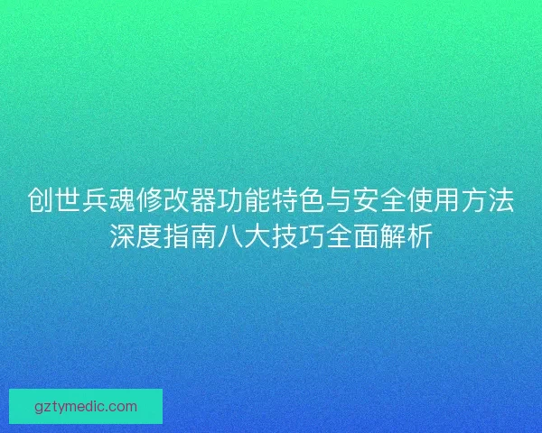 创世兵魂修改器功能特色与安全使用方法深度指南八大技巧全面解析