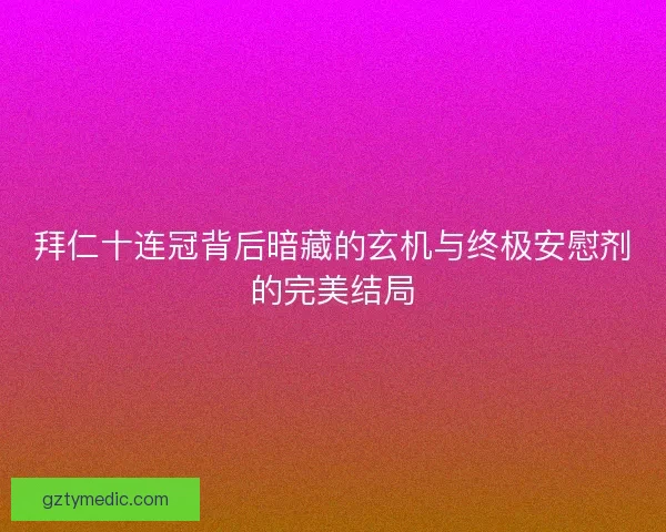 拜仁十连冠背后暗藏的玄机与终极安慰剂的完美结局