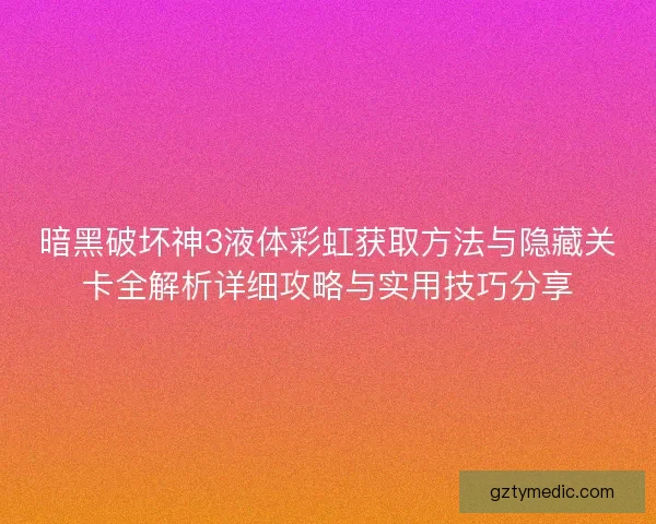 暗黑破坏神3液体彩虹获取方法与隐藏关卡全解析详细攻略与实用技巧分享