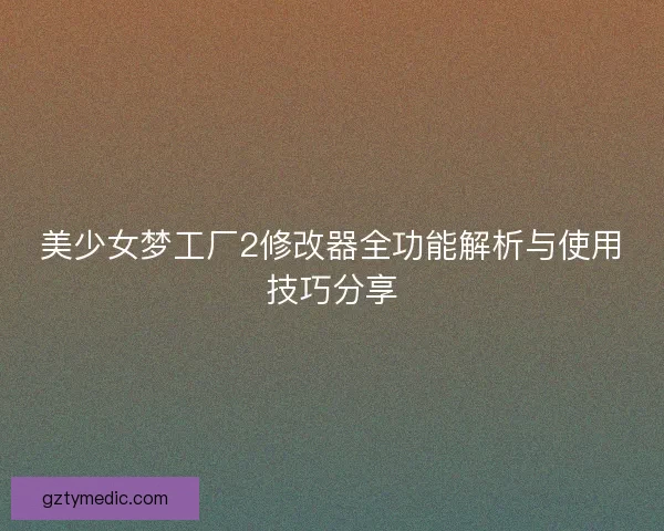 美少女梦工厂2修改器全功能解析与使用技巧分享