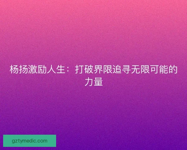 杨扬激励人生：打破界限追寻无限可能的力量