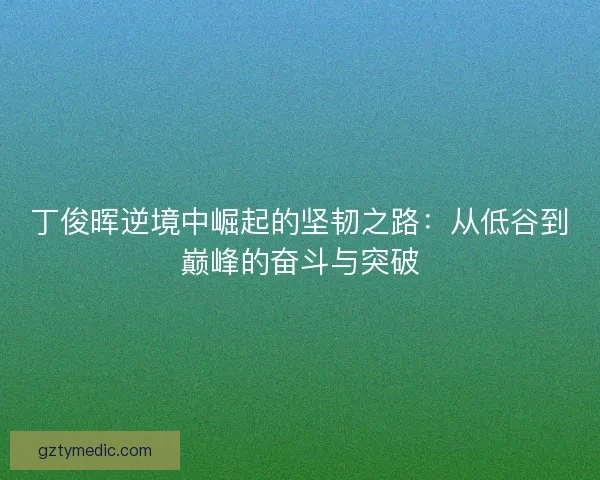 丁俊晖逆境中崛起的坚韧之路：从低谷到巅峰的奋斗与突破
